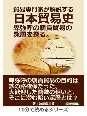 cover image of 貿易専門家が解説する日本貿易史。卑弥呼の朝貢貿易の深層を探る。10分で読めるシリーズ